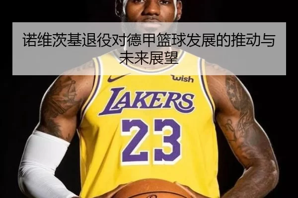 诺维茨基退役对德甲篮球发展的推动与未来展望