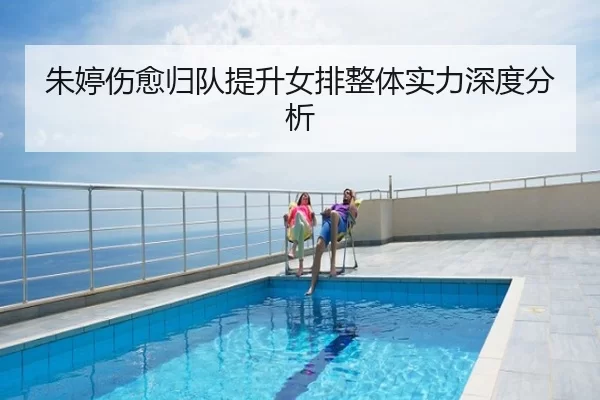 朱婷伤愈归队提升女排整体实力深度分析
