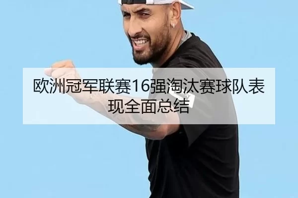 欧洲冠军联赛16强淘汰赛球队表现全面总结