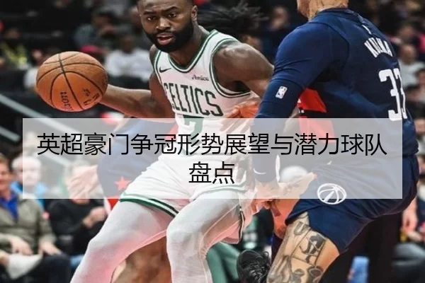 英超豪门争冠形势展望与潜力球队盘点